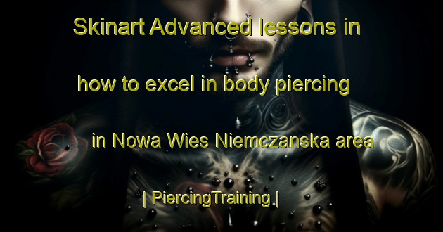 Skinart Advanced lessons in how to excel in body piercing in Nowa Wies Niemczanska area | PiercingTraining | PiercingClasses | SkinartTraining-Poland